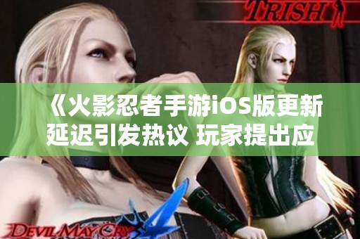 《火影忍者手游iOS版更新延迟引发热议 玩家提出应对策略分析》