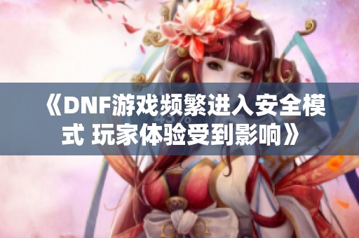 《DNF游戏频繁进入安全模式 玩家体验受到影响》