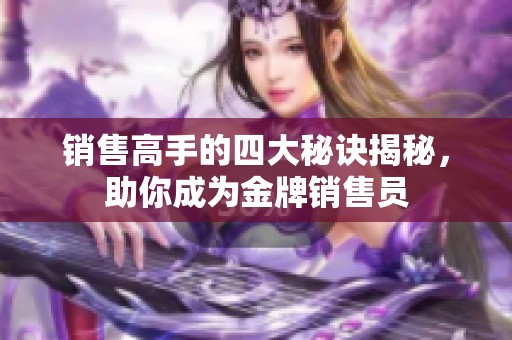 销售高手的四大秘诀揭秘，助你成为金牌销售员