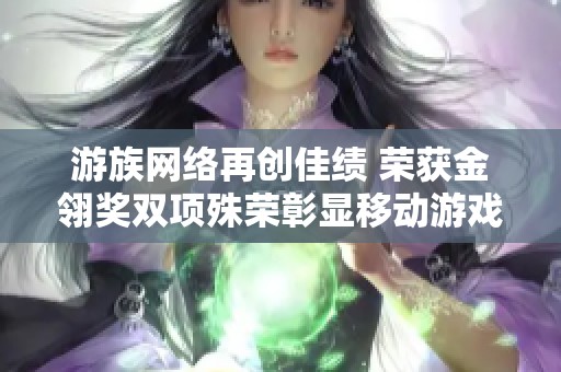 游族网络再创佳绩 荣获金翎奖双项殊荣彰显移动游戏魅力