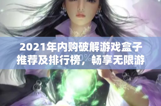 2021年内购破解游戏盒子推荐及排行榜，畅享无限游戏乐趣