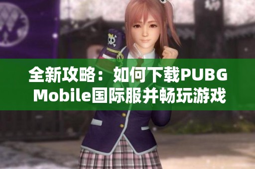 全新攻略：如何下载PUBG Mobile国际服并畅玩游戏