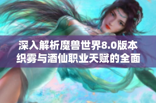 深入解析魔兽世界8.0版本织雾与酒仙职业天赋的全面解析