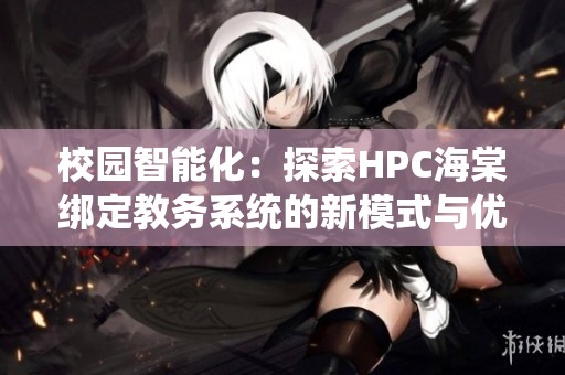 校园智能化：探索HPC海棠绑定教务系统的新模式与优势