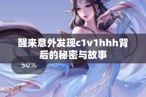 醒来意外发现c1v1hhh背后的秘密与故事