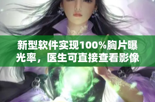 新型软件实现100%胸片曝光率，医生可直接查看影像资料