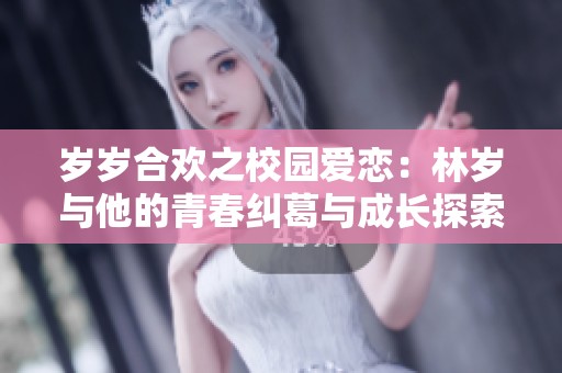 岁岁合欢之校园爱恋：林岁与他的青春纠葛与成长探索
