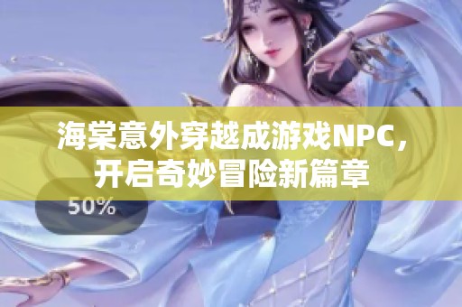 海棠意外穿越成游戏NPC，开启奇妙冒险新篇章