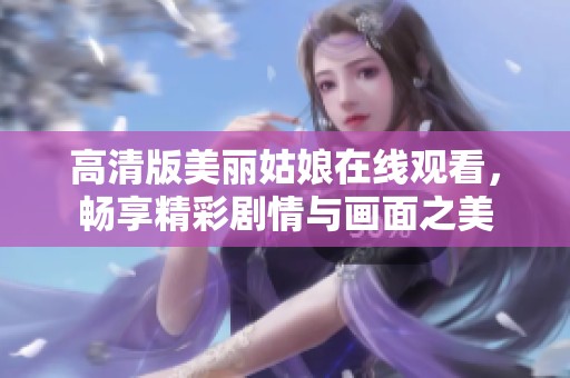 高清版美丽姑娘在线观看，畅享精彩剧情与画面之美