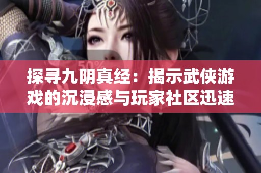 探寻九阴真经：揭示武侠游戏的沉浸感与玩家社区迅速崛起的奥秘