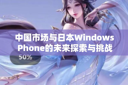 中国市场与日本Windows Phone的未来探索与挑战