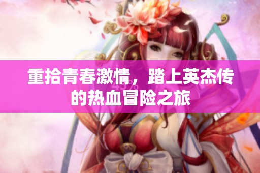 重拾青春激情，踏上英杰传的热血冒险之旅