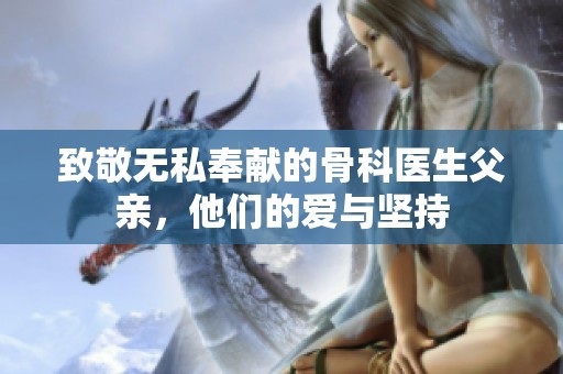 致敬无私奉献的骨科医生父亲，他们的爱与坚持