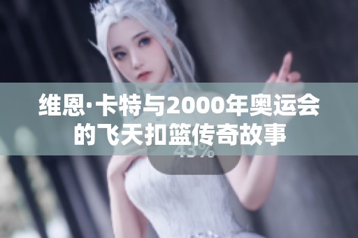 维恩·卡特与2000年奥运会的飞天扣篮传奇故事