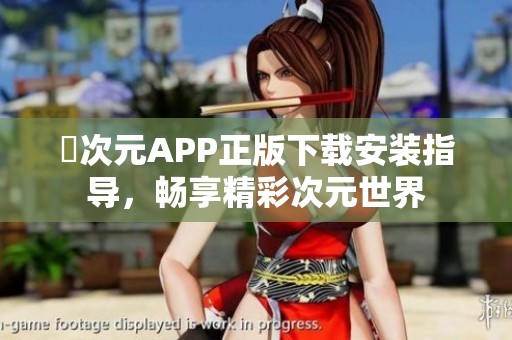 囧次元APP正版下载安装指导，畅享精彩次元世界