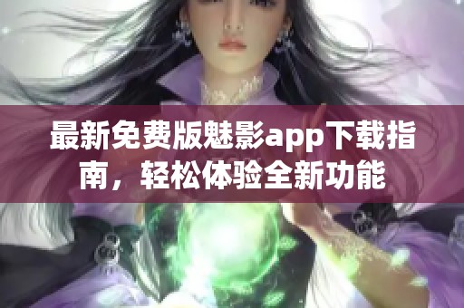 最新免费版魅影app下载指南，轻松体验全新功能