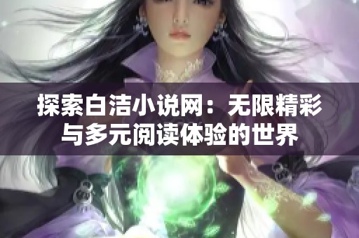 探索白洁小说网：无限精彩与多元阅读体验的世界