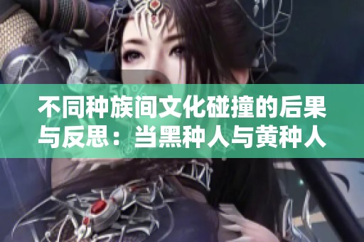 不同种族间文化碰撞的后果与反思：当黑种人与黄种人相遇