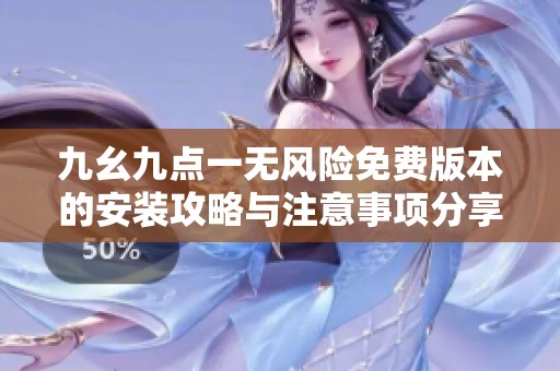 九幺九点一无风险免费版本的安装攻略与注意事项分享