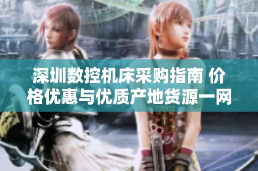 深圳数控机床采购指南 价格优惠与优质产地货源一网打尽
