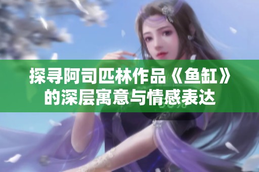 探寻阿司匹林作品《鱼缸》的深层寓意与情感表达