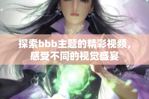 探索bbb主题的精彩视频，感受不同的视觉盛宴