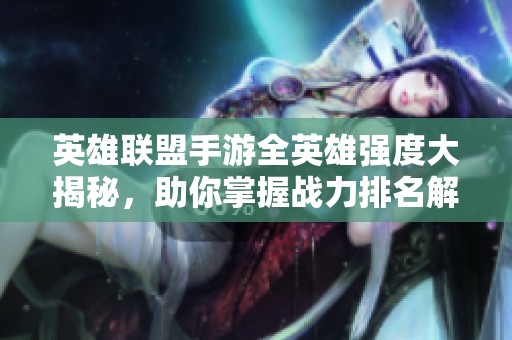英雄联盟手游全英雄强度大揭秘，助你掌握战力排名解析