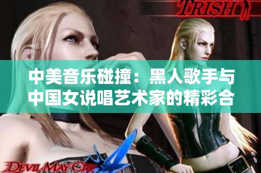 中美音乐碰撞：黑人歌手与中国女说唱艺术家的精彩合作