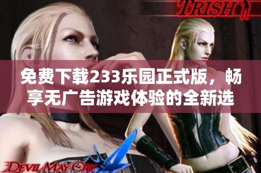 免费下载233乐园正式版，畅享无广告游戏体验的全新选择