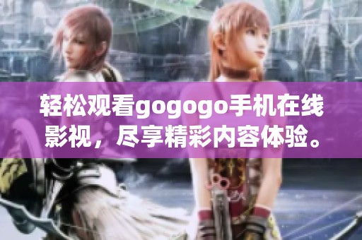 轻松观看gogogo手机在线影视，尽享精彩内容体验。