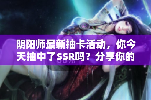 阴阳师最新抽卡活动，你今天抽中了SSR吗？分享你的好运吧！