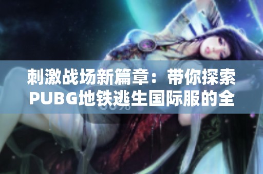 刺激战场新篇章：带你探索PUBG地铁逃生国际服的全新冒险