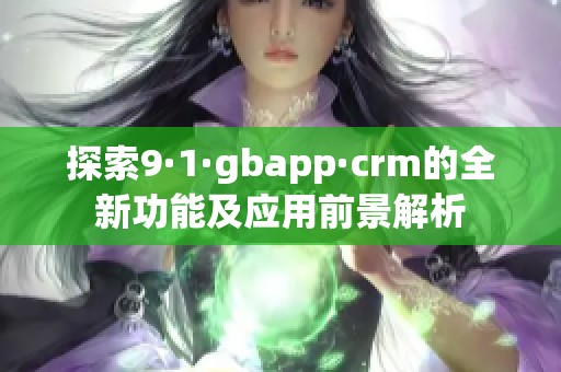 探索9·1·gbapp·crm的全新功能及应用前景解析