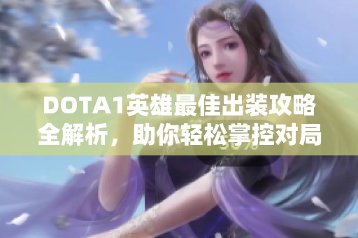 DOTA1英雄最佳出装攻略全解析，助你轻松掌控对局胜利