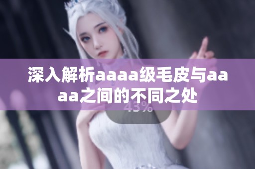 深入解析aaaa级毛皮与aaaa之间的不同之处