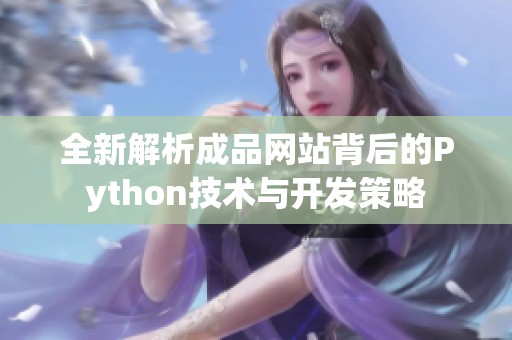 全新解析成品网站背后的Python技术与开发策略