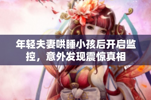 年轻夫妻哄睡小孩后开启监控，意外发现震惊真相
