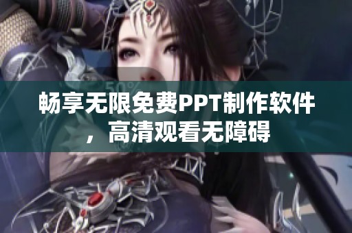 畅享无限免费PPT制作软件，高清观看无障碍