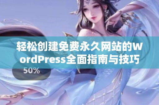 轻松创建免费永久网站的WordPress全面指南与技巧分享