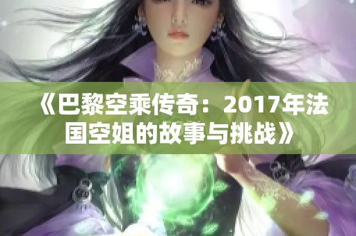 《巴黎空乘传奇：2017年法国空姐的故事与挑战》