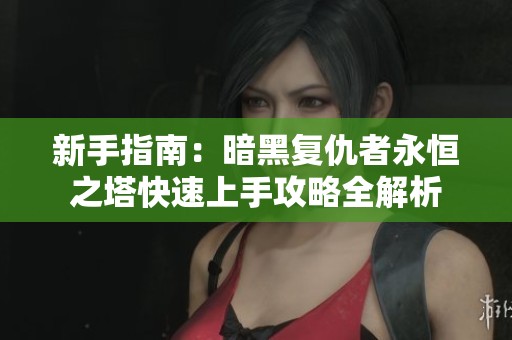 新手指南：暗黑复仇者永恒之塔快速上手攻略全解析