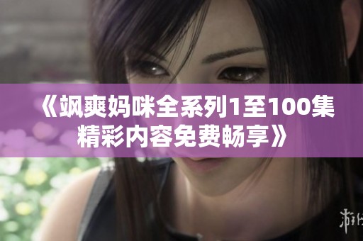 《飒爽妈咪全系列1至100集精彩内容免费畅享》