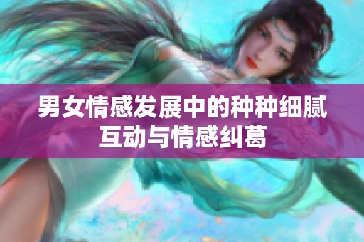 男女情感发展中的种种细腻互动与情感纠葛