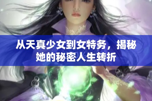 从天真少女到女特务，揭秘她的秘密人生转折