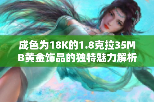 成色为18K的1.8克拉35MB黄金饰品的独特魅力解析