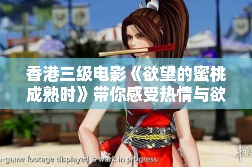 香港三级电影《欲望的蜜桃成熟时》带你感受热情与欲望的交织