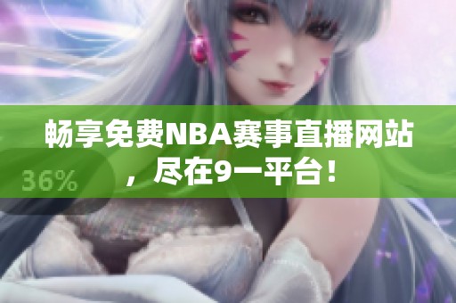 畅享免费NBA赛事直播网站，尽在9一平台！