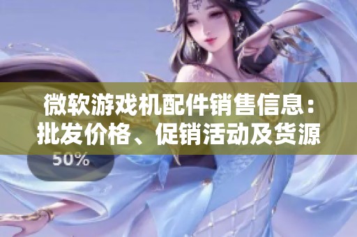 微软游戏机配件销售信息：批发价格、促销活动及货源介绍