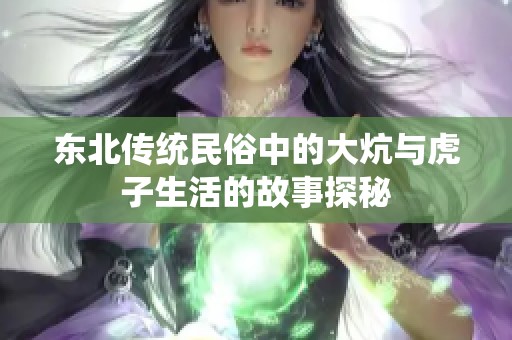 东北传统民俗中的大炕与虎子生活的故事探秘