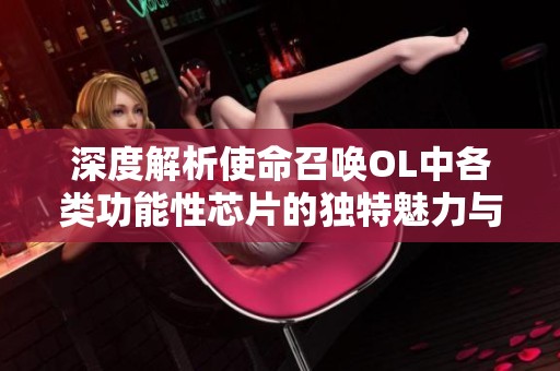 深度解析使命召唤OL中各类功能性芯片的独特魅力与用法